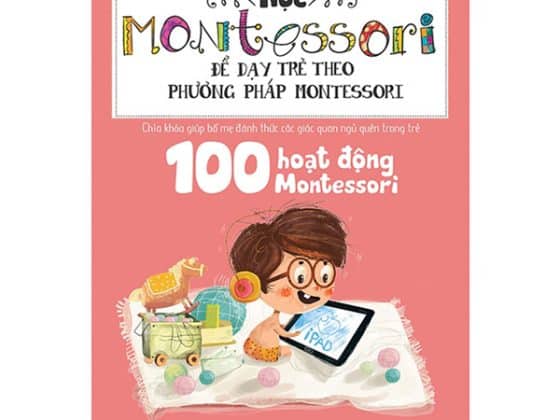 Học Montessori Để Dạy Trẻ Theo Phương Pháp Montessori - 100 Hoạt Động Montessori: Con Không Cần Ipad Để Lớn Khôn PDF